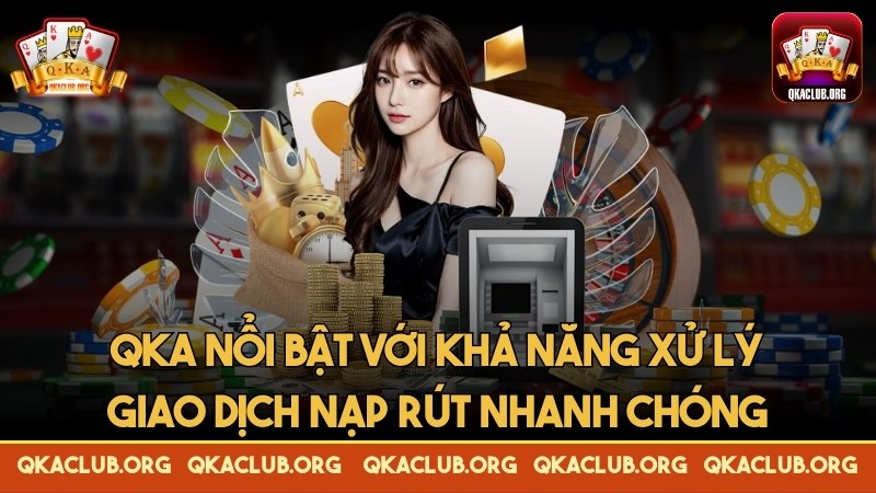 QKA nổi bật với khả năng xử lý giao dịch nạp, rút nhanh chóng QKA nổi bật với khả năng xử lý giao dịch nạp, rút nhanh chóng