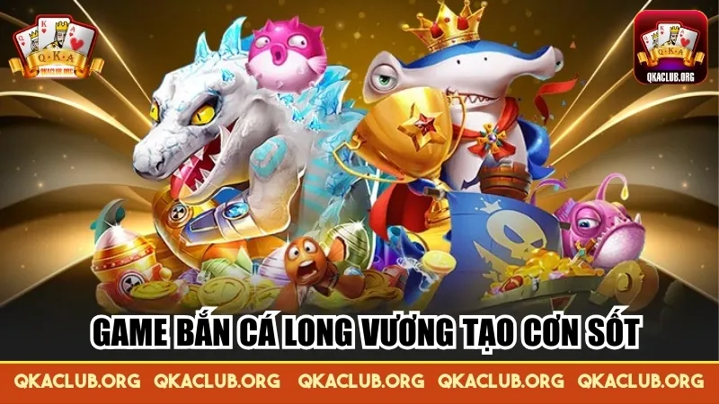 Game bắn cá long vương tạo cơn sốt