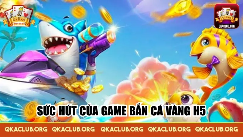 Sức hút của game bắn cá vàng H5